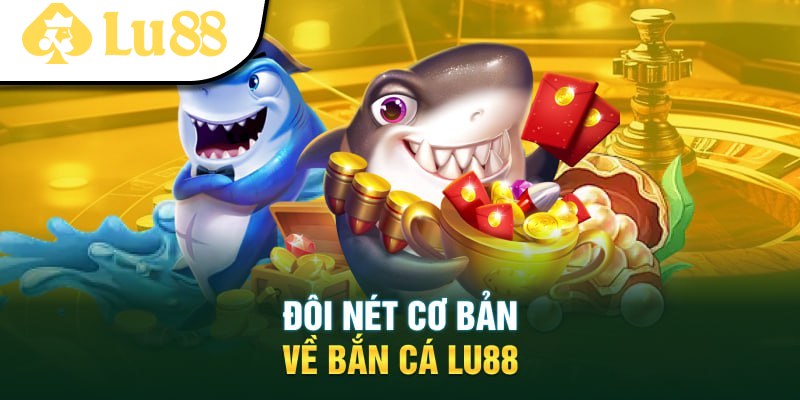 Giới thiệu đôi nét về bắn cá Lu88