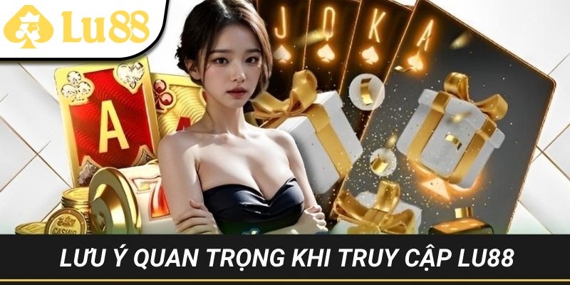 Những điều cần biết khi truy cập LU88