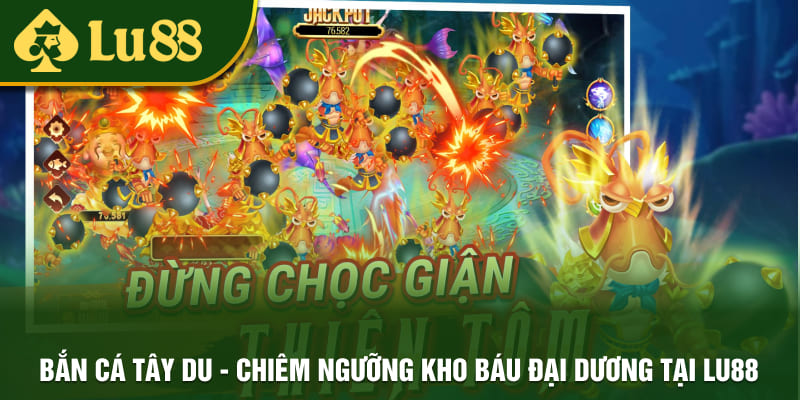 Bắn Cá Tây Du - Chiêm Ngưỡng Kho Báu Đại Dương Tại LU88